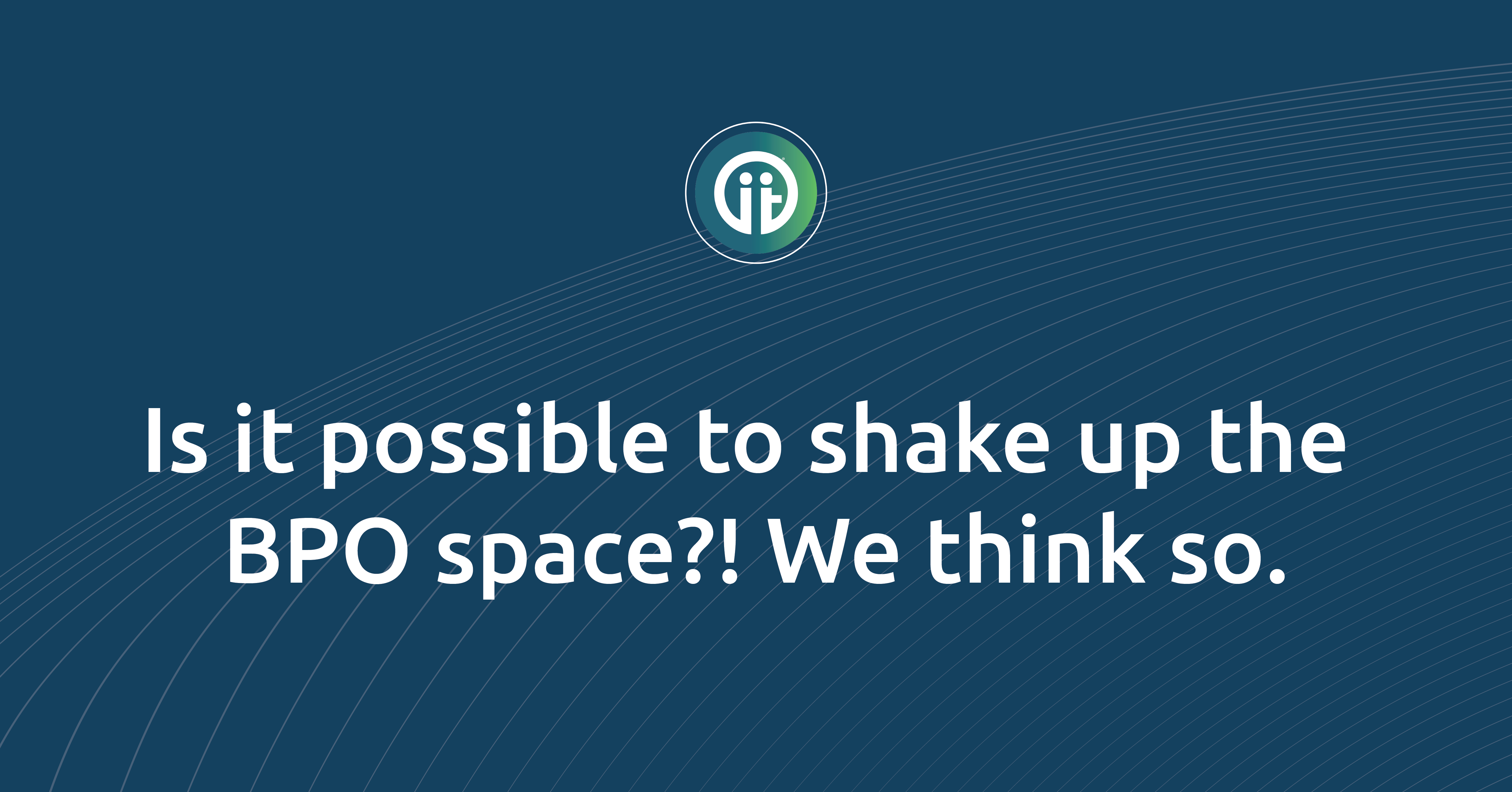 Is it possible to shake up the BPO space?! We think so.